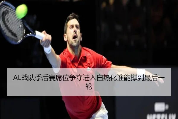 AL战队季后赛席位争夺进入白热化谁能撑到最后一轮 - manguantiyu